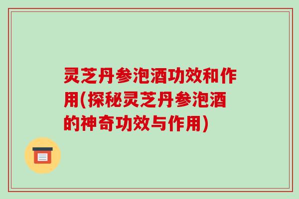 灵芝丹参泡酒功效和作用(探秘灵芝丹参泡酒的神奇功效与作用)-第1张图片-破壁灵芝孢子粉研究指南 灵芝丹参泡酒功效和作用(探秘灵芝丹参泡酒的神奇功效与作用)-第1张图片-破壁灵芝孢子粉研究指南