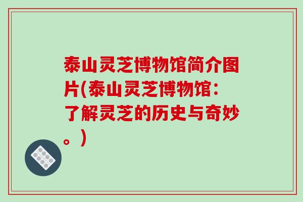泰山灵芝博物馆简介图片(泰山灵芝博物馆:了解灵芝的历史与奇妙。)-第1张图片-破壁灵芝孢子粉研究指南 泰山灵芝博物馆简介图片(泰山灵芝博物馆:了解灵芝的历史与奇妙。)-第1张图片-破壁灵芝孢子粉研究指南