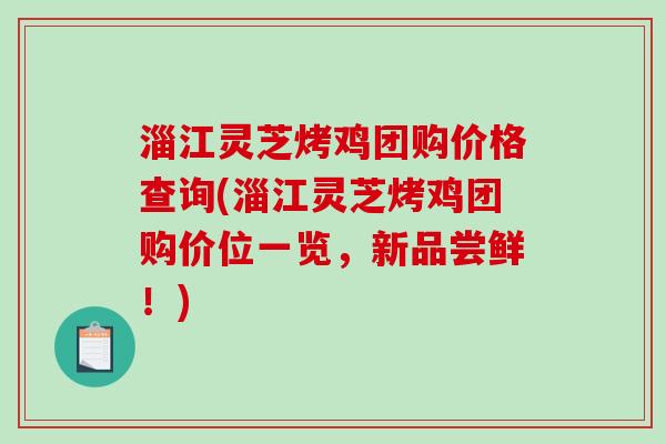 淄江灵芝烤鸡团购价格查询(淄江灵芝烤鸡团购价位一览,新品尝鲜!)-第1张图片-破壁灵芝孢子粉研究指南 淄江灵芝烤鸡团购价格查询(淄江灵芝烤鸡团购价位一览,新品尝鲜!)-第1张图片-破壁灵芝孢子粉研究指南