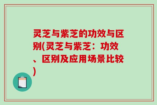 灵芝与紫芝的功效与区别(灵芝与紫芝:功效、区别及应用场景比较)-第1张图片-破壁灵芝孢子粉研究指南 灵芝与紫芝的功效与区别(灵芝与紫芝:功效、区别及应用场景比较)-第1张图片-破壁灵芝孢子粉研究指南