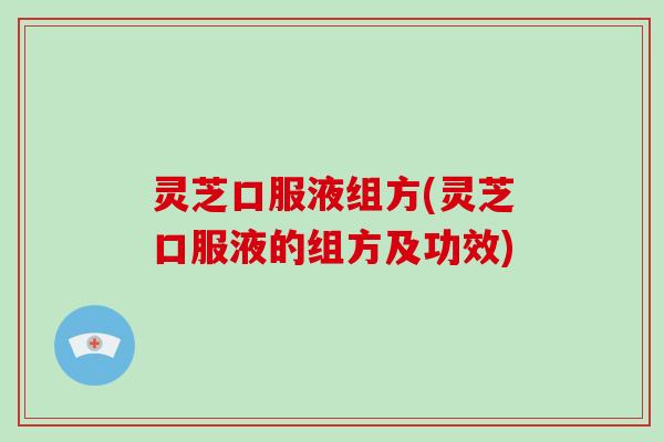 灵芝口服液组方(灵芝口服液的组方及功效)-第1张图片-破壁灵芝孢子粉研究指南 灵芝口服液组方(灵芝口服液的组方及功效)-第1张图片-破壁灵芝孢子粉研究指南