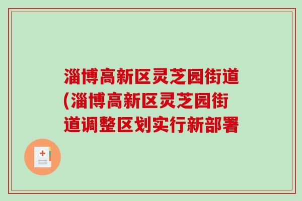 淄博高新区灵芝园街道(淄博高新区灵芝园街道调整区划实行新部署-第1张图片-破壁灵芝孢子粉研究指南 淄博高新区灵芝园街道(淄博高新区灵芝园街道调整区划实行新部署-第1张图片-破壁灵芝孢子粉研究指南