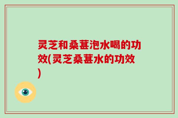 灵芝和桑葚泡水喝的功效(灵芝桑葚水的功效)-第1张图片-破壁灵芝孢子粉研究指南 灵芝和桑葚泡水喝的功效(灵芝桑葚水的功效)-第1张图片-破壁灵芝孢子粉研究指南