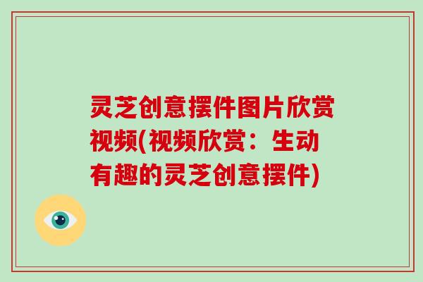 灵芝创意摆件图片欣赏视频(视频欣赏:生动有趣的灵芝创意摆件)-第1张图片-破壁灵芝孢子粉研究指南 灵芝创意摆件图片欣赏视频(视频欣赏:生动有趣的灵芝创意摆件)-第1张图片-破壁灵芝孢子粉研究指南