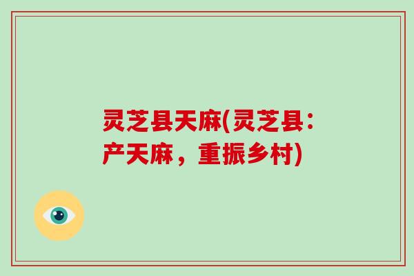 灵芝县天麻(灵芝县:产天麻,重振乡村)-第1张图片-破壁灵芝孢子粉研究指南 灵芝县天麻(灵芝县:产天麻,重振乡村)-第1张图片-破壁灵芝孢子粉研究指南