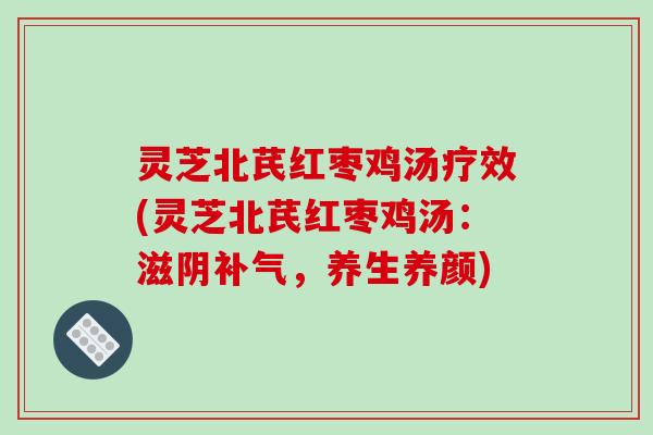 灵芝北芪红枣鸡汤疗效(灵芝北芪红枣鸡汤:滋阴补气,养生养颜)-第1张图片-破壁灵芝孢子粉研究指南 灵芝北芪红枣鸡汤疗效(灵芝北芪红枣鸡汤:滋阴补气,养生养颜)-第1张图片-破壁灵芝孢子粉研究指南