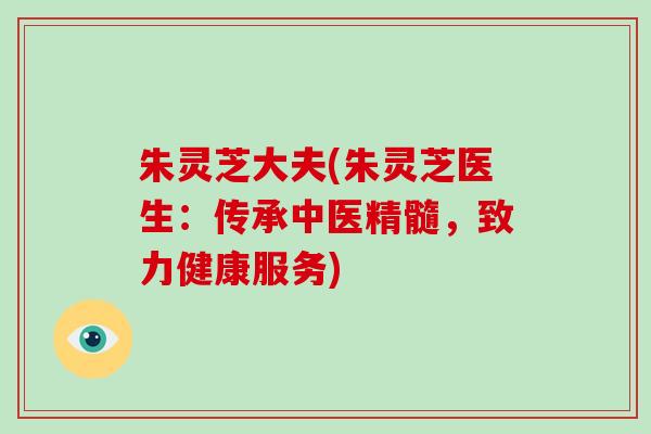 朱灵芝大夫(朱灵芝医生:传承中医精髓,致力健康服务)-第1张图片-破壁灵芝孢子粉研究指南 朱灵芝大夫(朱灵芝医生:传承中医精髓,致力健康服务)-第1张图片-破壁灵芝孢子粉研究指南