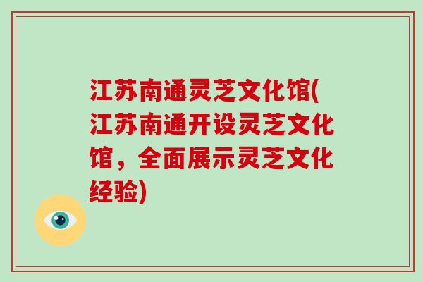 江苏南通灵芝文化馆(江苏南通开设灵芝文化馆,全面展示灵芝文化经验)-第1张图片-破壁灵芝孢子粉研究指南 江苏南通灵芝文化馆(江苏南通开设灵芝文化馆,全面展示灵芝文化经验)-第1张图片-破壁灵芝孢子粉研究指南