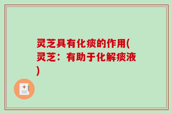 灵芝具有化痰的作用(灵芝：有助于化解痰液)-第1张图片-破壁灵芝孢子粉研究指南