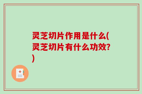 灵芝切片作用是什么(灵芝切片有什么功效?)-第1张图片-破壁灵芝孢子粉研究指南 灵芝切片作用是什么(灵芝切片有什么功效?)-第1张图片-破壁灵芝孢子粉研究指南