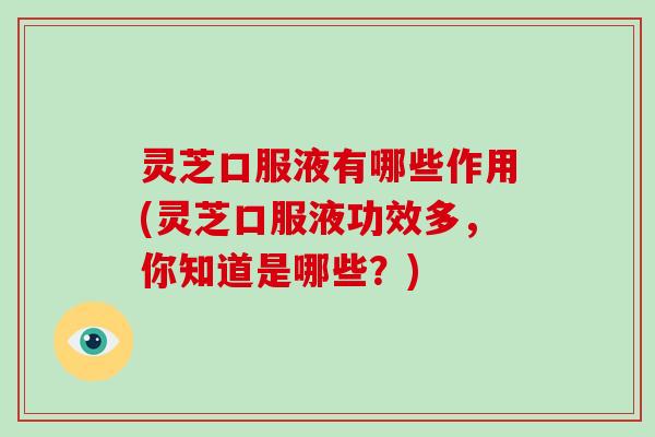 灵芝口服液有哪些作用(灵芝口服液功效多，你知道是哪些？)-第1张图片-破壁灵芝孢子粉研究指南