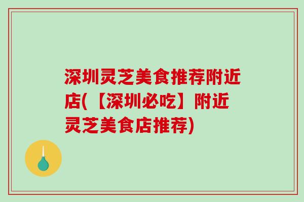 深圳灵芝美食推荐附近店(【深圳必吃】附近灵芝美食店推荐)-第1张图片-破壁灵芝孢子粉研究指南 深圳灵芝美食推荐附近店(【深圳必吃】附近灵芝美食店推荐)-第1张图片-破壁灵芝孢子粉研究指南