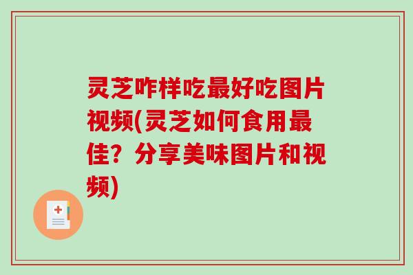灵芝咋样吃最好吃图片视频(灵芝如何食用最佳?分享美味图片和视频)-第1张图片-破壁灵芝孢子粉研究指南 灵芝咋样吃最好吃图片视频(灵芝如何食用最佳?分享美味图片和视频)-第1张图片-破壁灵芝孢子粉研究指南