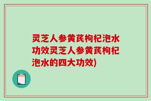 灵芝人参黄芪枸杞泡水功效灵芝人参黄芪枸杞泡水的四大功效)-第1张图片-破壁灵芝孢子粉研究指南 灵芝人参黄芪枸杞泡水功效灵芝人参黄芪枸杞泡水的四大功效)-第1张图片-破壁灵芝孢子粉研究指南