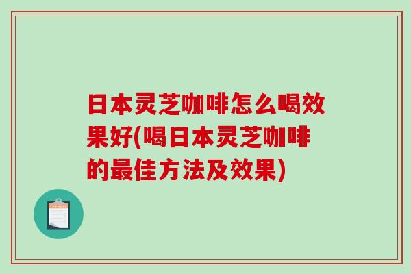 日本灵芝咖啡怎么喝效果好(喝日本灵芝咖啡的最佳方法及效果)-第1张图片-破壁灵芝孢子粉研究指南