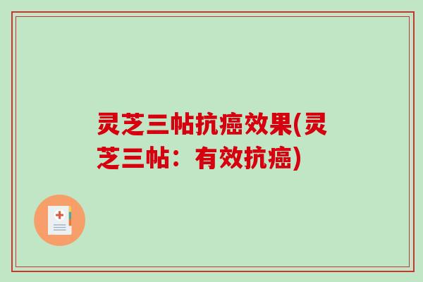 灵芝三帖抗癌效果(灵芝三帖:有效抗癌)-第1张图片-破壁灵芝孢子粉研究指南 灵芝三帖抗癌效果(灵芝三帖:有效抗癌)-第1张图片-破壁灵芝孢子粉研究指南