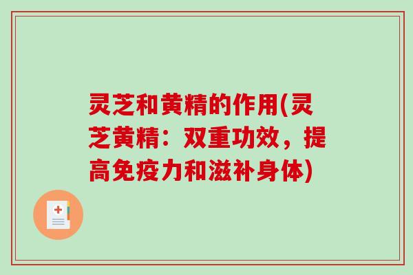 灵芝和黄精的作用(灵芝黄精:双重功效,提高免疫力和滋补身体)-第1张图片-破壁灵芝孢子粉研究指南 灵芝和黄精的作用(灵芝黄精:双重功效,提高免疫力和滋补身体)-第1张图片-破壁灵芝孢子粉研究指南