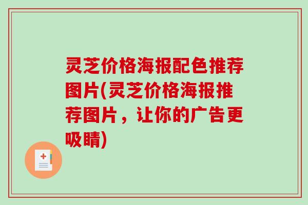 灵芝价格海报配色推荐图片(灵芝价格海报推荐图片,让你的广告更吸睛)-第1张图片-破壁灵芝孢子粉研究指南 灵芝价格海报配色推荐图片(灵芝价格海报推荐图片,让你的广告更吸睛)-第1张图片-破壁灵芝孢子粉研究指南