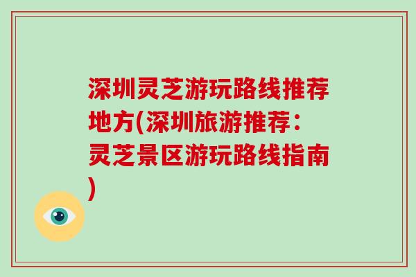 深圳灵芝游玩路线推荐地方(深圳旅游推荐:灵芝景区游玩路线指南)-第1张图片-破壁灵芝孢子粉研究指南 深圳灵芝游玩路线推荐地方(深圳旅游推荐:灵芝景区游玩路线指南)-第1张图片-破壁灵芝孢子粉研究指南