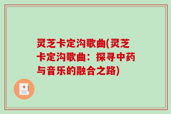灵芝卡定沟歌曲(灵芝卡定沟歌曲:探寻中药与音乐的融合之路)-第1张图片-破壁灵芝孢子粉研究指南 灵芝卡定沟歌曲(灵芝卡定沟歌曲:探寻中药与音乐的融合之路)-第1张图片-破壁灵芝孢子粉研究指南