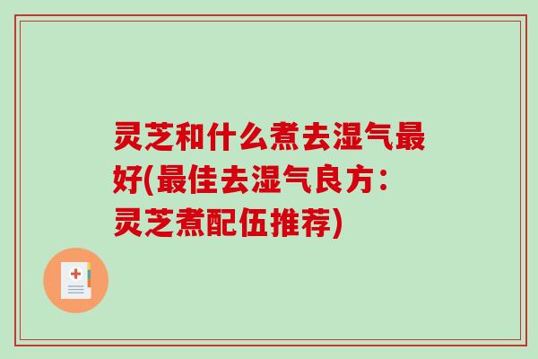 灵芝和什么煮去湿气最好(最佳去湿气良方:灵芝煮配伍推荐)-第1张图片-破壁灵芝孢子粉研究指南 灵芝和什么煮去湿气最好(最佳去湿气良方:灵芝煮配伍推荐)-第1张图片-破壁灵芝孢子粉研究指南
