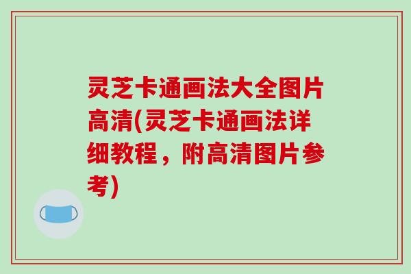 灵芝卡通画法大全图片高清(灵芝卡通画法详细教程,附高清图片参考)-第1张图片-破壁灵芝孢子粉研究指南 灵芝卡通画法大全图片高清(灵芝卡通画法详细教程,附高清图片参考)-第1张图片-破壁灵芝孢子粉研究指南