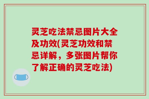 灵芝吃法禁忌图片大全及功效(灵芝功效和禁忌详解,多张图片帮你了解正确的灵芝吃法)-第1张图片-破壁灵芝孢子粉研究指南 灵芝吃法禁忌图片大全及功效(灵芝功效和禁忌详解,多张图片帮你了解正确的灵芝吃法)-第1张图片-破壁灵芝孢子粉研究指南