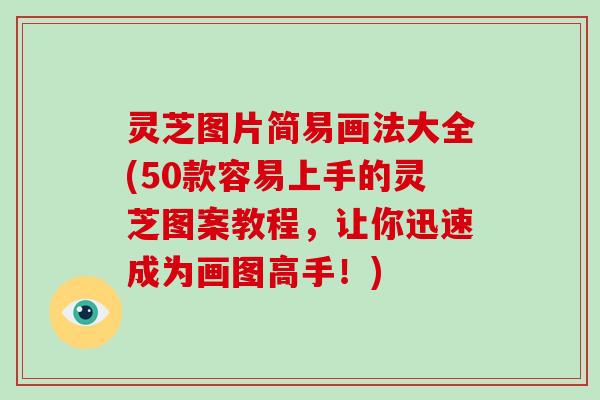 灵芝图片简易画法大全(50款容易上手的灵芝图案教程,让你迅速成为画图高手!)-第1张图片-破壁灵芝孢子粉研究指南 灵芝图片简易画法大全(50款容易上手的灵芝图案教程,让你迅速成为画图高手!)-第1张图片-破壁灵芝孢子粉研究指南