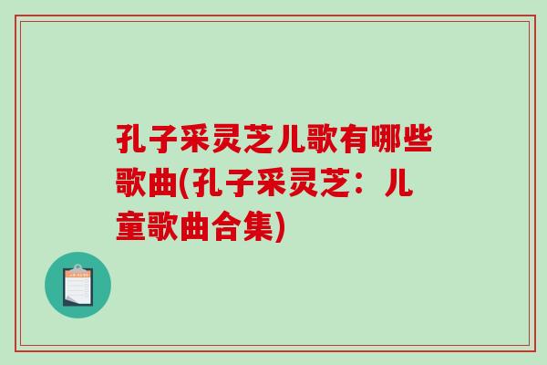 孔子采灵芝儿歌有哪些歌曲(孔子采灵芝：儿童歌曲合集)-第1张图片-破壁灵芝孢子粉研究指南