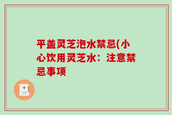 平盖灵芝泡水禁忌(小心饮用灵芝水:注意禁忌事项-第1张图片-破壁灵芝孢子粉研究指南 平盖灵芝泡水禁忌(小心饮用灵芝水:注意禁忌事项-第1张图片-破壁灵芝孢子粉研究指南