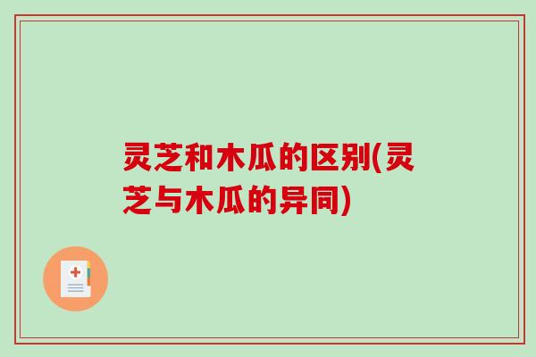 灵芝和木瓜的区别(灵芝与木瓜的异同)-第1张图片-破壁灵芝孢子粉研究指南