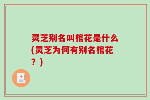 灵芝别名叫棺花是什么(灵芝为何有别名棺花?)-第1张图片-破壁灵芝孢子粉研究指南 灵芝别名叫棺花是什么(灵芝为何有别名棺花?)-第1张图片-破壁灵芝孢子粉研究指南