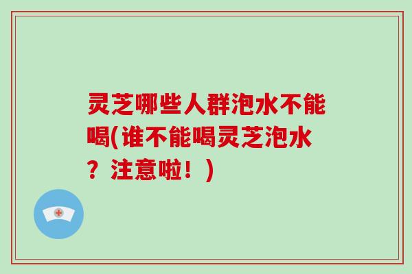 灵芝哪些人群泡水不能喝(谁不能喝灵芝泡水?注意啦!)-第1张图片-破壁灵芝孢子粉研究指南 灵芝哪些人群泡水不能喝(谁不能喝灵芝泡水?注意啦!)-第1张图片-破壁灵芝孢子粉研究指南