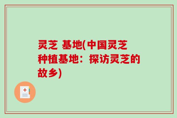 灵芝 基地(中国灵芝种植基地：探访灵芝的故乡)-第1张图片-破壁灵芝孢子粉研究指南