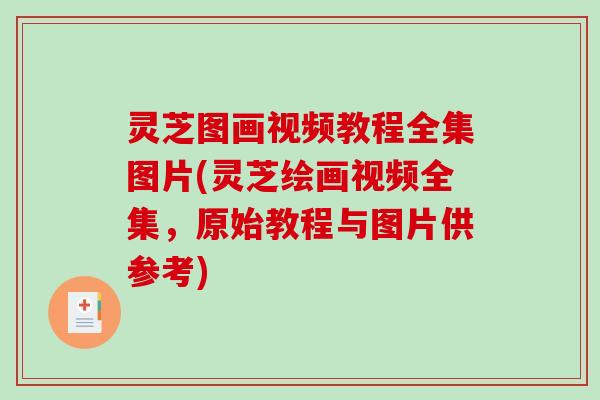 灵芝图画视频教程全集图片(灵芝绘画视频全集,原始教程与图片供参考)-第1张图片-破壁灵芝孢子粉研究指南 灵芝图画视频教程全集图片(灵芝绘画视频全集,原始教程与图片供参考)-第1张图片-破壁灵芝孢子粉研究指南