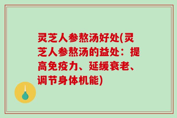 灵芝人参熬汤好处(灵芝人参熬汤的益处:提高免疫力、延缓衰老、调节身体机能)-第1张图片-破壁灵芝孢子粉研究指南 灵芝人参熬汤好处(灵芝人参熬汤的益处:提高免疫力、延缓衰老、调节身体机能)-第1张图片-破壁灵芝孢子粉研究指南