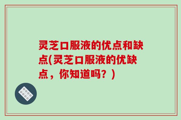 灵芝口服液的优点和缺点(灵芝口服液的优缺点,你知道吗?)-第1张图片-破壁灵芝孢子粉研究指南 灵芝口服液的优点和缺点(灵芝口服液的优缺点,你知道吗?)-第1张图片-破壁灵芝孢子粉研究指南