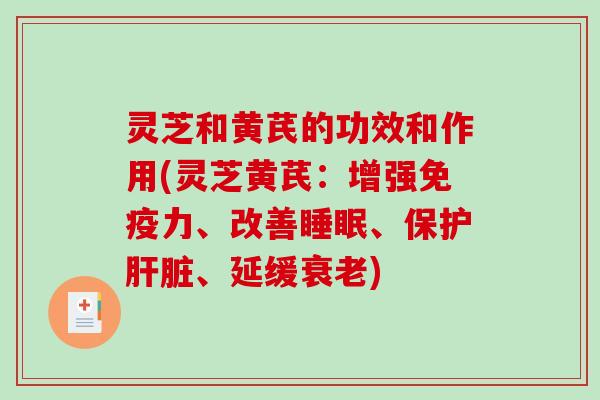 灵芝和黄芪的功效和作用(灵芝黄芪：增强免疫力、改善睡眠、保护肝脏、延缓衰老)-第1张图片-破壁灵芝孢子粉研究指南