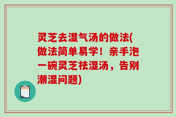 灵芝去湿气汤的做法(做法简单易学!亲手泡一碗灵芝祛湿汤,告别潮湿问题)-第1张图片-破壁灵芝孢子粉研究指南 灵芝去湿气汤的做法(做法简单易学!亲手泡一碗灵芝祛湿汤,告别潮湿问题)-第1张图片-破壁灵芝孢子粉研究指南