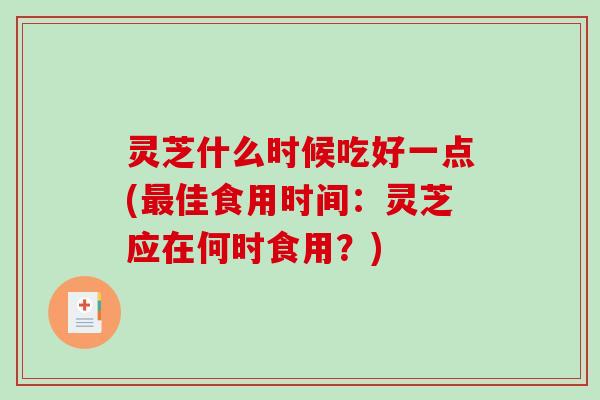 灵芝什么时候吃好一点(最佳食用时间：灵芝应在何时食用？)-第1张图片-破壁灵芝孢子粉研究指南