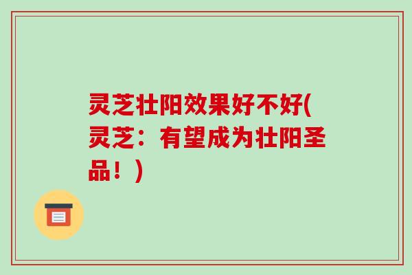 灵芝壮阳效果好不好(灵芝:有望成为壮阳圣品!)-第1张图片-破壁灵芝孢子粉研究指南 灵芝壮阳效果好不好(灵芝:有望成为壮阳圣品!)-第1张图片-破壁灵芝孢子粉研究指南