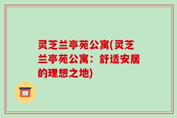 灵芝兰亭苑公寓(灵芝兰亭苑公寓:舒适安居的理想之地)-第1张图片-破壁灵芝孢子粉研究指南 灵芝兰亭苑公寓(灵芝兰亭苑公寓:舒适安居的理想之地)-第1张图片-破壁灵芝孢子粉研究指南