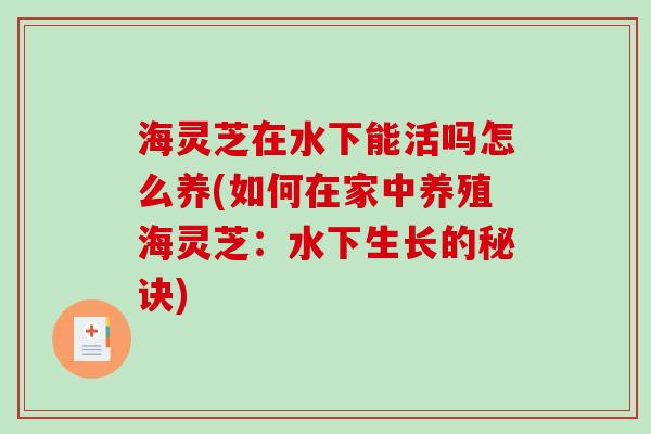 海灵芝在水下能活吗怎么养(如何在家中养殖海灵芝：水下生长的秘诀)-第1张图片-破壁灵芝孢子粉研究指南