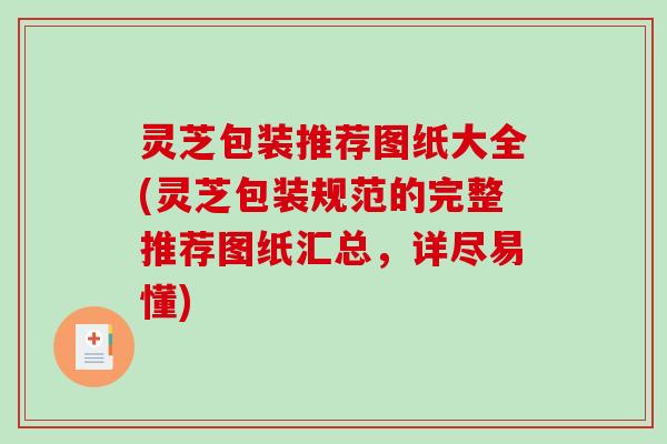 灵芝包装推荐图纸大全(灵芝包装规范的完整推荐图纸汇总,详尽易懂)-第1张图片-破壁灵芝孢子粉研究指南 灵芝包装推荐图纸大全(灵芝包装规范的完整推荐图纸汇总,详尽易懂)-第1张图片-破壁灵芝孢子粉研究指南