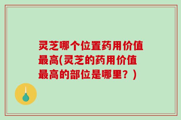 灵芝哪个位置药用价值最高(灵芝的药用价值最高的部位是哪里?)-第1张图片-破壁灵芝孢子粉研究指南 灵芝哪个位置药用价值最高(灵芝的药用价值最高的部位是哪里?)-第1张图片-破壁灵芝孢子粉研究指南