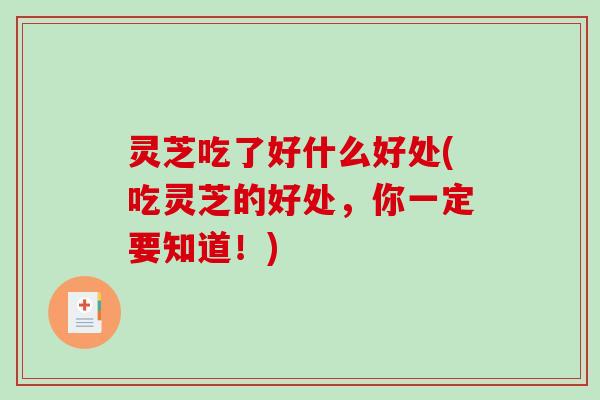 灵芝吃了好什么好处(吃灵芝的好处,你一定要知道!)-第1张图片-破壁灵芝孢子粉研究指南 灵芝吃了好什么好处(吃灵芝的好处,你一定要知道!)-第1张图片-破壁灵芝孢子粉研究指南