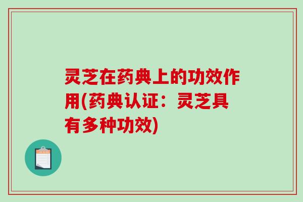灵芝在药典上的功效作用(药典认证:灵芝具有多种功效)-第1张图片-破壁灵芝孢子粉研究指南 灵芝在药典上的功效作用(药典认证:灵芝具有多种功效)-第1张图片-破壁灵芝孢子粉研究指南