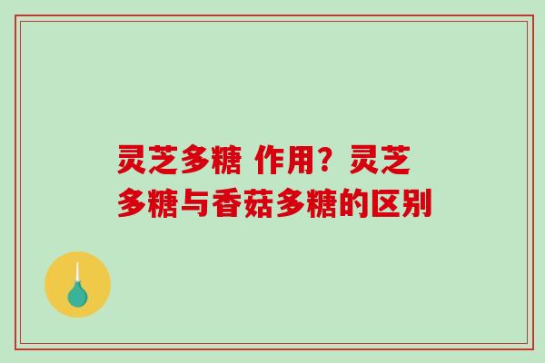 灵芝多糖 作用?灵芝多糖与香菇多糖的区别-第1张图片-破壁灵芝孢子粉研究指南 灵芝多糖 作用?灵芝多糖与香菇多糖的区别-第1张图片-破壁灵芝孢子粉研究指南