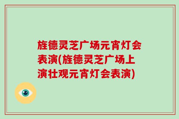旌德灵芝广场元宵灯会表演(旌德灵芝广场上演壮观元宵灯会表演)-第1张图片-破壁灵芝孢子粉研究指南 旌德灵芝广场元宵灯会表演(旌德灵芝广场上演壮观元宵灯会表演)-第1张图片-破壁灵芝孢子粉研究指南