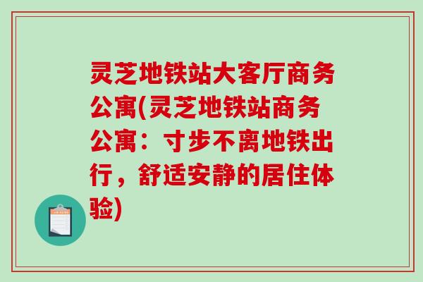 灵芝地铁站大客厅商务公寓(灵芝地铁站商务公寓:寸步不离地铁出行,舒适安静的居住体验)-第1张图片-破壁灵芝孢子粉研究指南 灵芝地铁站大客厅商务公寓(灵芝地铁站商务公寓:寸步不离地铁出行,舒适安静的居住体验)-第1张图片-破壁灵芝孢子粉研究指南